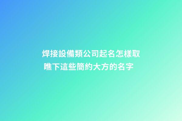 焊接設備類公司起名怎樣取 瞧下這些簡約大方的名字-第1張-公司起名-玄機派